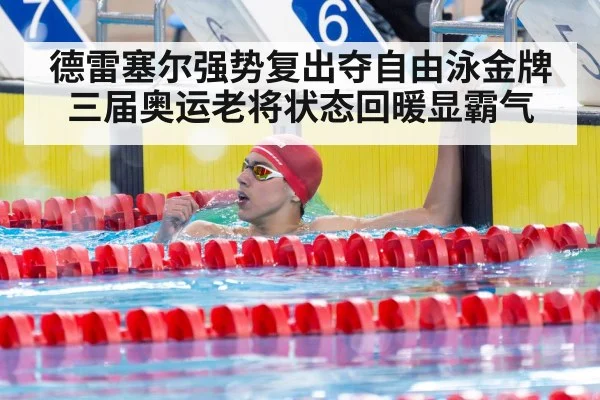德雷塞尔强势复出夺自由泳金牌 三届奥运老将状态回暖显霸气