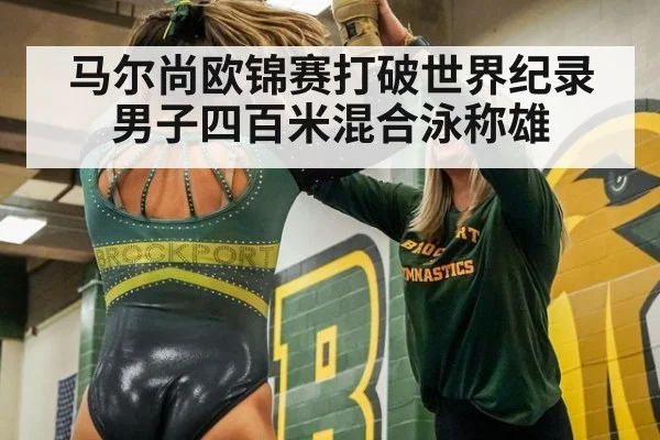 马尔尚欧锦赛打破世界纪录男子四百米混合泳称雄