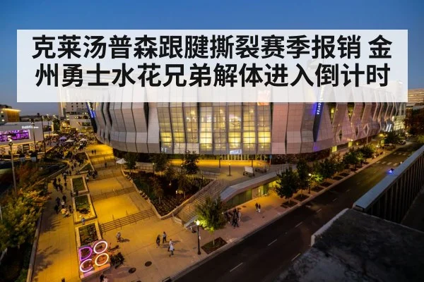 克莱汤普森跟腱撕裂赛季报销 金州勇士水花兄弟解体进入倒计时