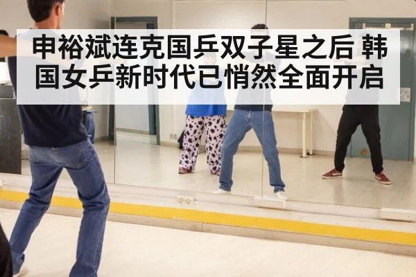 申裕斌连克国乒双子星之后 韩国女乒新时代已悄然全面开启