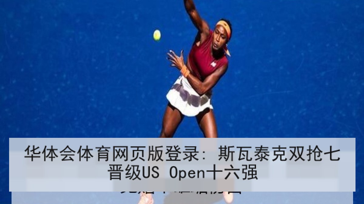 华体会体育网页版登录: 斯瓦泰克双抢七晋级US Open十六强 华体会体育网页版登录: 斯瓦泰克双抢七晋级US Open十六强