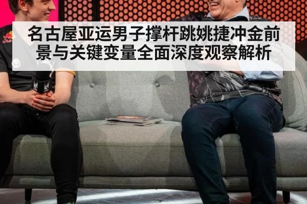 名古屋亚运男子撑杆跳姚捷冲金前景与关键变量全面深度观察解析